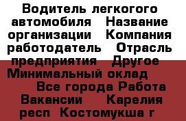 Водитель легкогого автомобиля › Название организации ­ Компания-работодатель › Отрасль предприятия ­ Другое › Минимальный оклад ­ 55 000 - Все города Работа » Вакансии   . Карелия респ.,Костомукша г.